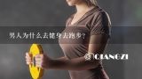 男人为什么去健身去跑步？为什么男人喜欢健身的女孩子