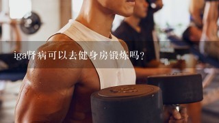 iga肾病可以去健身房锻炼吗？