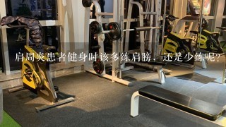 肩周炎患者健身时该多练肩膀，还是少练呢？为什么？