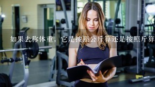 如果去称体重，它是按照公斤算还是按照斤算