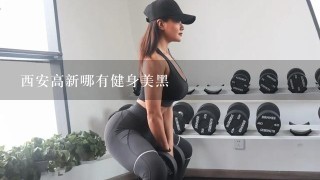 西安高新哪有健身美黑