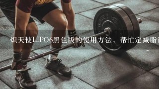 炽天使LIPO6黑色版的使用方法，帮忙定减脂计划~健身达人来下