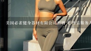 美国必雀健身器材有限公司招聘 招售后服务人员吗 有3年的健身器材生产经验 半年的售后服务经验