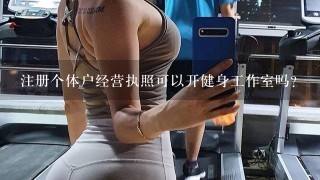 注册个体户经营执照可以开健身工作室吗？