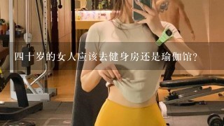 四十岁的女人应该去健身房还是瑜伽馆？