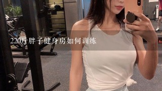 220斤胖子健身房如何训练