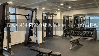 石家庄43中附近有哪家健身房……（给出详细地址）