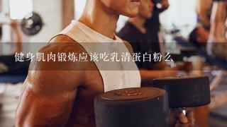 健身肌肉锻炼应该吃乳清蛋白粉么