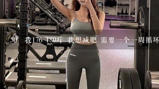 50 我176 180斤 我想减肥 需要一个一周循环的健身计划 健身人士麻烦给我写一个