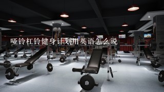 哑铃杠铃健身计划用英语怎么说