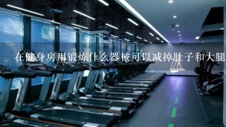 在健身房用锻炼什么器械可以减掉肚子和大腿赘肉？