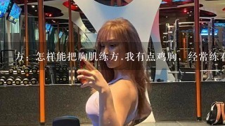 方：怎样能把胸肌练方.我有点鸡胸，经常练看上去很