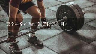 那个坐姿推胸训练器该怎么用？