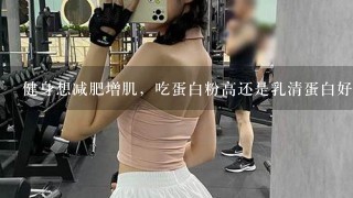 健身想减肥增肌，吃蛋白粉高还是乳清蛋白好？