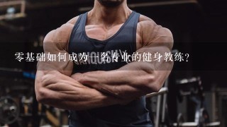 零基础如何成为一名专业的健身教练？