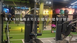 本人身材偏瘦求男士在健身房健身计划表