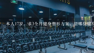 本人17岁，求3个月健身塑形方案，望哪位健身教练不吝赐教，感激不尽~！