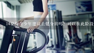 14岁的青少年建议去健身房吗？可以在此阶段锻炼肌肉吗？