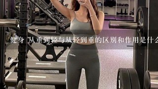 健身 从重到轻与从轻到重的区别和作用是什么