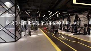 谈谈你对商业型健身俱乐部的认识。