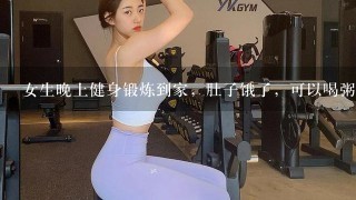 女生晚上健身锻炼到家，肚子饿了，可以喝粥吗？或者可以吃东西？吃什么比较好？