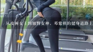 从皮裤女王到翘臀女神，邓紫棋的健身道路上到底发生了什么？