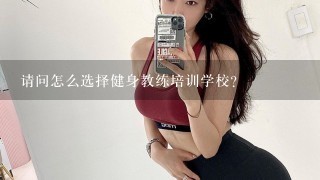 请问怎么选择健身教练培训学校？