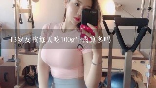 13岁女孩每天吃100g牛肉算多吗