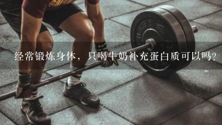 经常锻炼身体，只喝牛奶补充蛋白质可以吗？