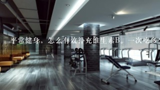 平常健身，怎么有效补充维生素B。一次吃多少，怎么才算补充足够？