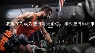 我也在为成为型男每天锻炼，那么型男的标准到底是什