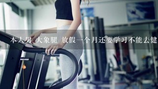 本人男 大象腿 放假一个月还要学习不能去健身房 所以请教在家瘦腿的好办法 我大腿小腿都粗！