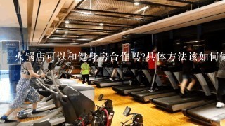 火锅店可以和健身房合作吗?具体方法该如何做