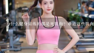 为什么健身房练的都是死肌肉？难道这些肌肉都没力量