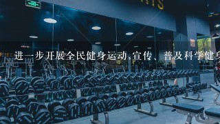 进一步开展全民健身运动,宣传、普及科学健身知识,提高人民群众体育健身意识,引导体育健身消费。加强基层多功能群众健身设施建...