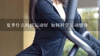 夏季什么时候运动好 如何科学运动健身