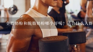 全脂奶粉和脱脂奶粉哪个好喝？适合什么人群？