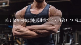 关于健身问题。本人体重53KG 身高<br/>1、70 喝过点酒，没吃东西时候感觉没肚子吃了东西后感觉有肚子了 。