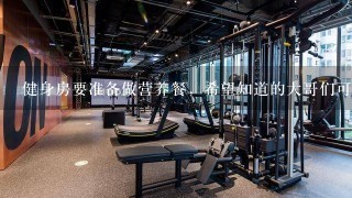 健身房要准备做营养餐，希望知道的大哥们可以给点建