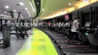 70岁老人健身哑铃二十公斤行吗?