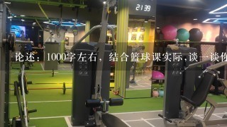 论述：1000字左右，结合篮球课实际,谈一谈你的收获,并制定日常自己的运动健身计划。