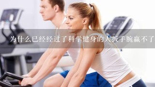 为什么已经经过了科学健身的人扳手腕赢不了很久没锻炼的人?