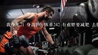 我今年21 身高195 体重242 有点胖要减肥 去健身房办了年卡 但请不起私教 自己初入