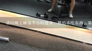 请问晚上睡前半小时健身。然后不吃东西。第二天再补充蛋白质。那有没有增肌效果？