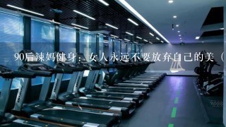 90后辣妈健身：女人永远不要放弃自己的美（附详细健