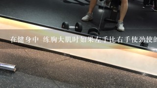 在健身中 练胸大肌时如果左手比右手使劲使的多的话会不会练成畸形？？？