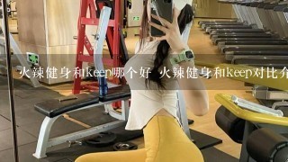 火辣健身和keep哪个好 火辣健身和keep对比介绍