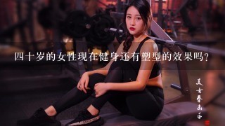 四十岁的女性现在健身还有塑型的效果吗？