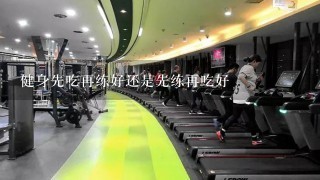 健身先吃再练好还是先练再吃好