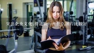 突出企业文化,楼道放一些什么图片比较好